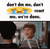 a crying smiley face with the words  don 't dm me don 't react me we 're done  written below it