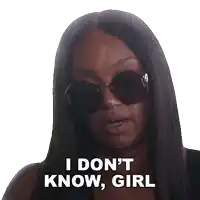 a woman wearing sunglasses says  i don t know girl 