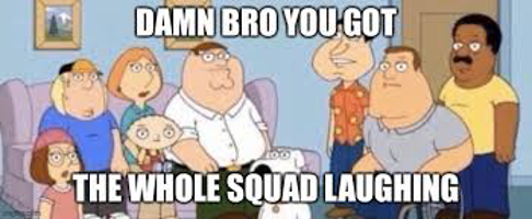 Damn bro you got the whole squad laughing Efecto de Sonido Meme - Voicy