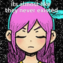 a drawing of a girl with pink hair and the words  it 's almost like they never existed  above her