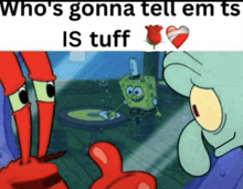 a cartoon of spongebob and crabs with the caption who 's gonna tell em is tuff
